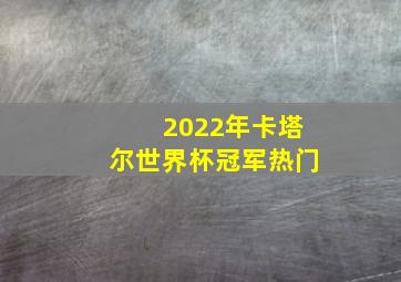 2022年卡塔尔世界杯冠军热门