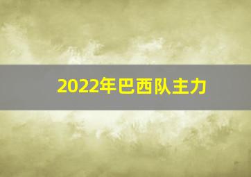 2022年巴西队主力