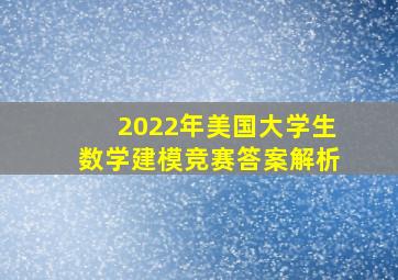 2022年美国大学生数学建模竞赛答案解析