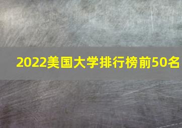 2022美国大学排行榜前50名