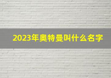 2023年奥特曼叫什么名字