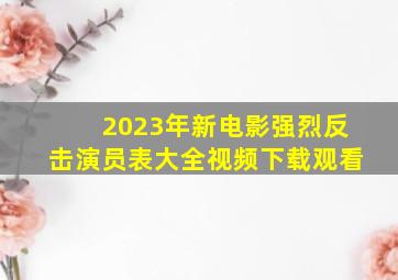 2023年新电影强烈反击演员表大全视频下载观看