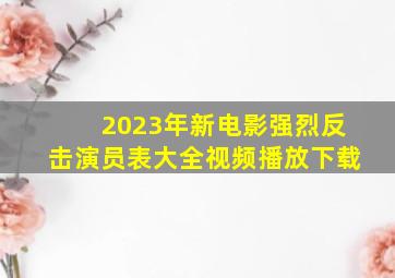 2023年新电影强烈反击演员表大全视频播放下载