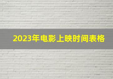 2023年电影上映时间表格