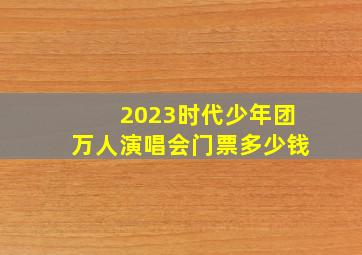 2023时代少年团万人演唱会门票多少钱