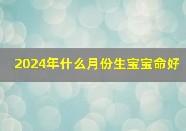 2024年什么月份生宝宝命好