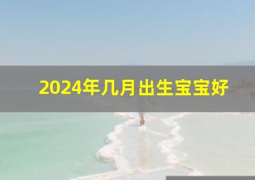 2024年几月出生宝宝好