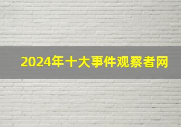 2024年十大事件观察者网