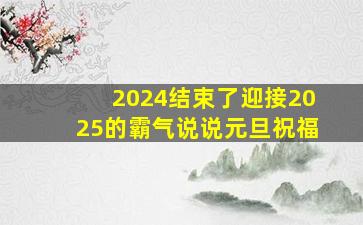 2024结束了迎接2025的霸气说说元旦祝福