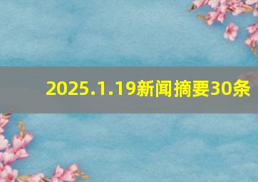 2025.1.19新闻摘要30条