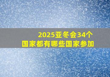 2025亚冬会34个国家都有哪些国家参加