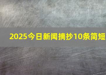 2025今日新闻摘抄10条简短