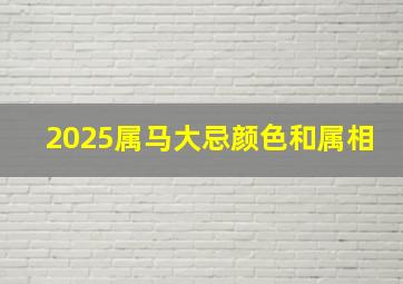 2025属马大忌颜色和属相