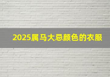 2025属马大忌颜色的衣服