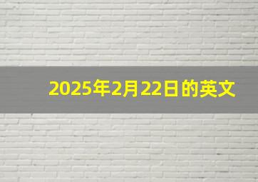 2025年2月22日的英文