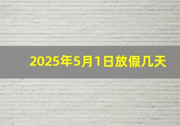 2025年5月1日放假几天