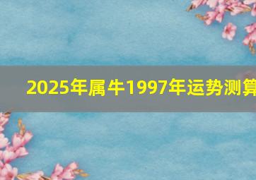 2025年属牛1997年运势测算