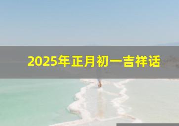 2025年正月初一吉祥话