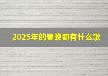 2025年的春晚都有什么歌