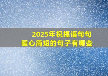 2025年祝福语句句暖心简短的句子有哪些