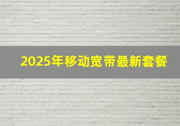 2025年移动宽带最新套餐