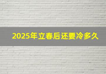 2025年立春后还要冷多久