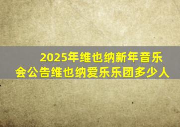 2025年维也纳新年音乐会公告维也纳爱乐乐团多少人