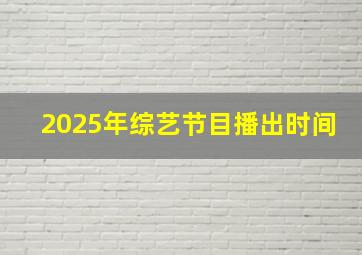 2025年综艺节目播出时间