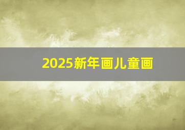 2025新年画儿童画