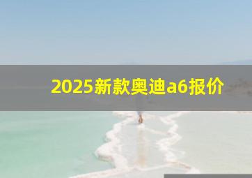 2025新款奥迪a6报价