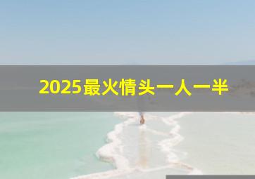 2025最火情头一人一半