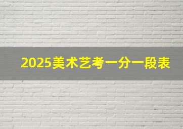 2025美术艺考一分一段表