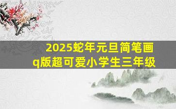 2025蛇年元旦简笔画q版超可爱小学生三年级