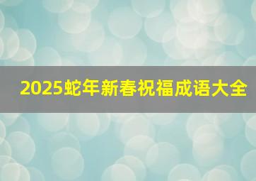 2025蛇年新春祝福成语大全