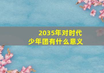 2035年对时代少年团有什么意义