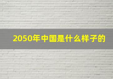 2050年中国是什么样子的