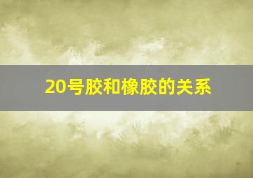 20号胶和橡胶的关系