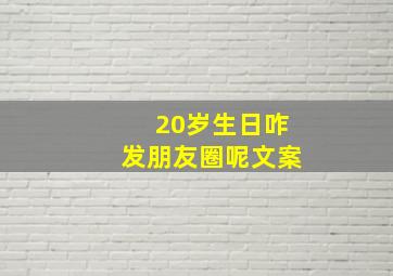 20岁生日咋发朋友圈呢文案