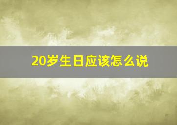 20岁生日应该怎么说