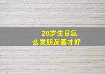 20岁生日怎么发朋友圈才好