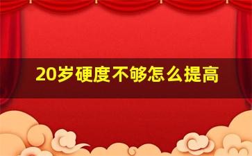 20岁硬度不够怎么提高