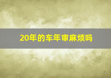 20年的车年审麻烦吗