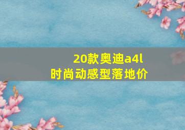 20款奥迪a4l时尚动感型落地价