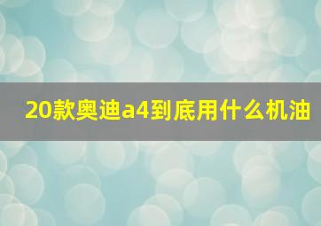 20款奥迪a4到底用什么机油