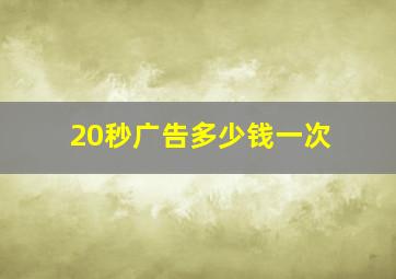 20秒广告多少钱一次