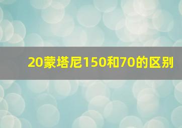 20蒙塔尼150和70的区别