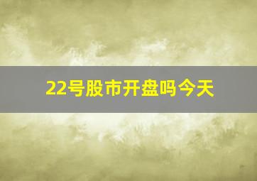 22号股市开盘吗今天