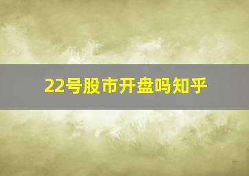 22号股市开盘吗知乎