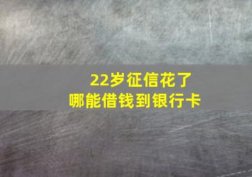 22岁征信花了哪能借钱到银行卡