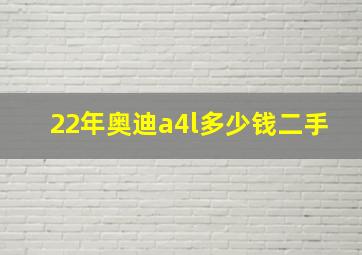 22年奥迪a4l多少钱二手